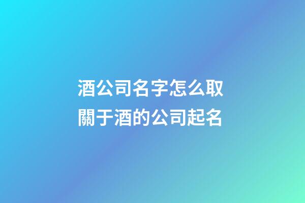 酒公司名字怎么取 關于酒的公司起名-第1張-公司起名-玄機派